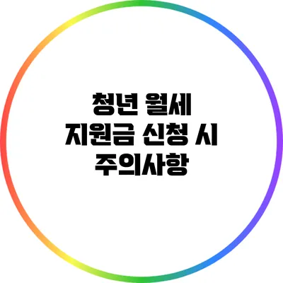 청년 월세 지원금 신청 시 주의사항