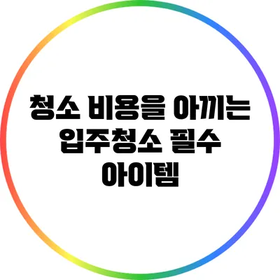 청소 비용을 아끼는 입주청소 필수 아이템