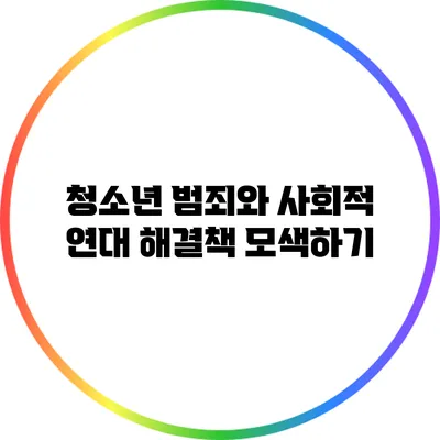 청소년 범죄와 사회적 연대: 해결책 모색하기