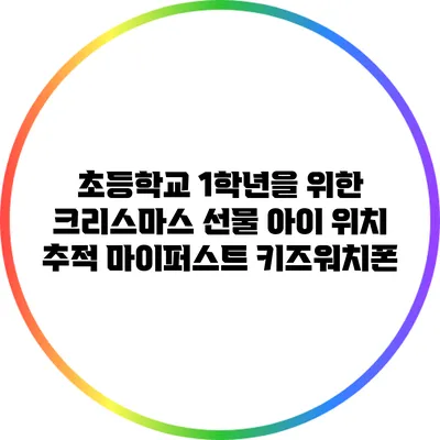 초등학교 1학년을 위한 크리스마스 선물: 아이 위치 추적 마이퍼스트 키즈워치폰