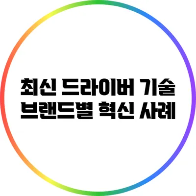 최신 드라이버 기술: 브랜드별 혁신 사례