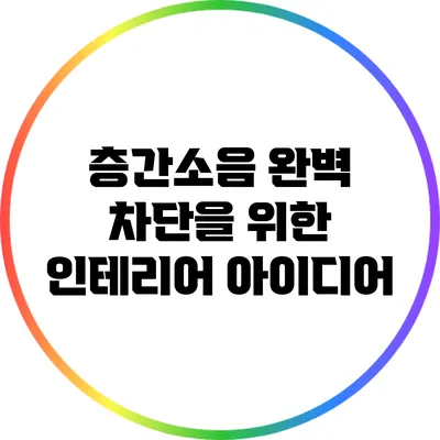 층간소음 완벽 차단을 위한 인테리어 아이디어