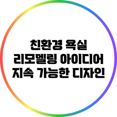 친환경 욕실 리모델링 아이디어: 지속 가능한 디자인