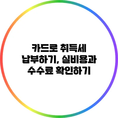 카드로 취득세 납부하기, 실비용과 수수료 확인하기