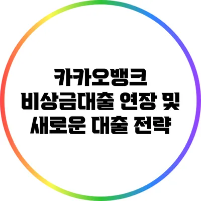 카카오뱅크 비상금대출 연장 및 새로운 대출 전략