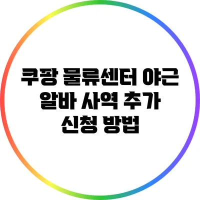 쿠팡 물류센터 야근 알바: 사역 추가 신청 방법