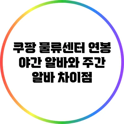 쿠팡 물류센터 연봉: 야간 알바와 주간 알바 차이점