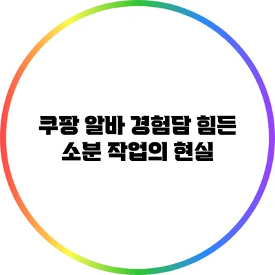 쿠팡 알바 경험담: 힘든 소분 작업의 현실