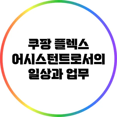 쿠팡 플렉스 어시스턴트로서의 일상과 업무