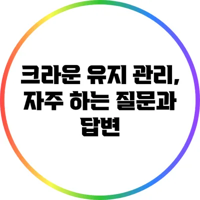 크라운 유지 관리, 자주 하는 질문과 답변