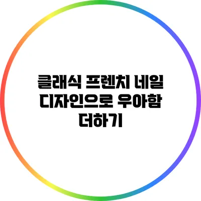 클래식 프렌치 네일 디자인으로 우아함 더하기