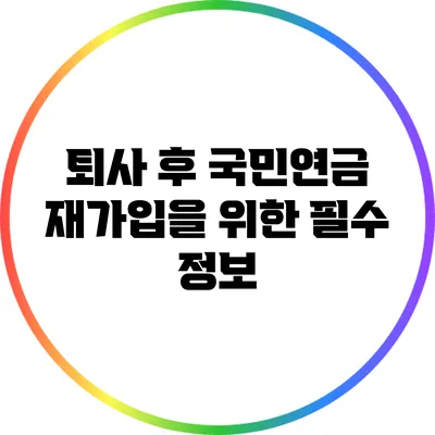 퇴사 후 국민연금 재가입을 위한 필수 정보