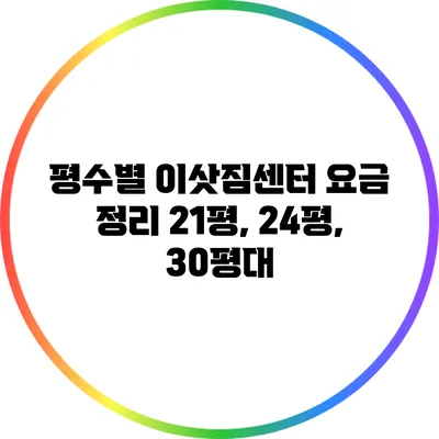 평수별 이삿짐센터 요금 정리: 21평, 24평, 30평대