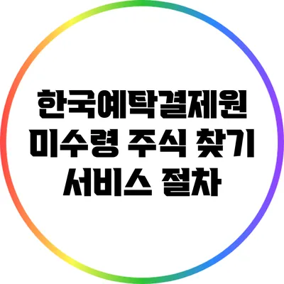 한국예탁결제원 미수령 주식 찾기 서비스 절차