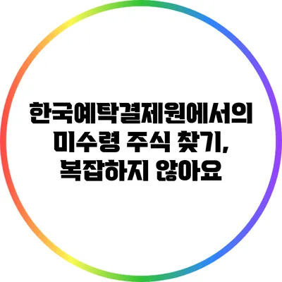 한국예탁결제원에서의 미수령 주식 찾기, 복잡하지 않아요