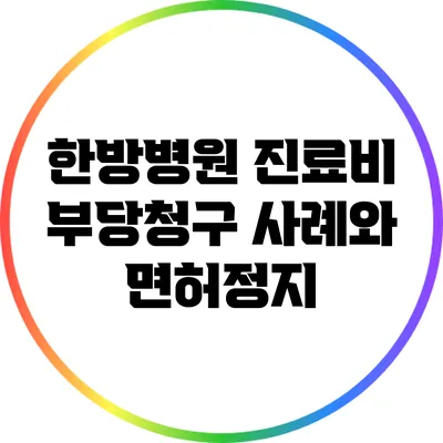 한방병원 진료비 부당청구 사례와 면허정지