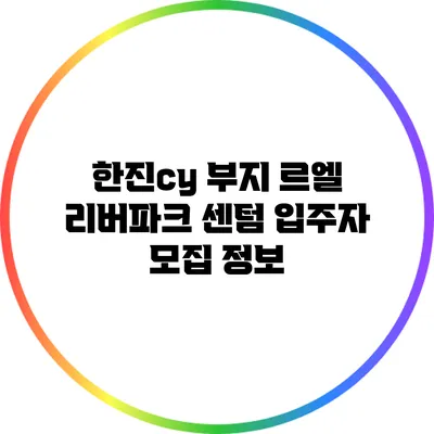 한진cy 부지 르엘 리버파크 센텀 입주자 모집 정보