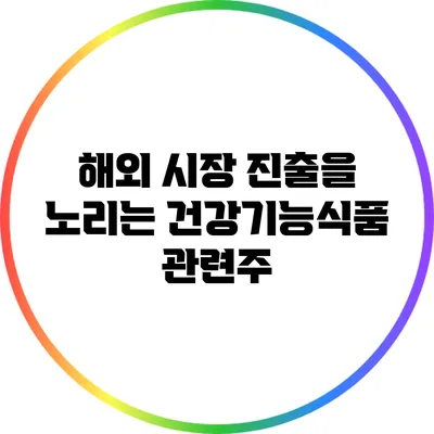 해외 시장 진출을 노리는 건강기능식품 관련주