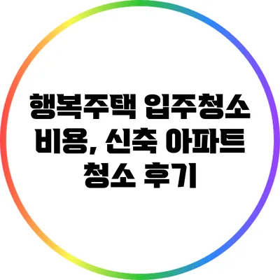 행복주택 입주청소 비용, 신축 아파트 청소 후기