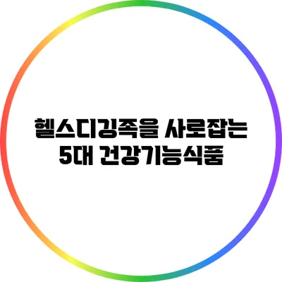 헬스디깅족을 사로잡는 5대 건강기능식품