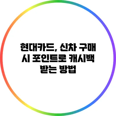 현대카드, 신차 구매 시 포인트로 캐시백 받는 방법