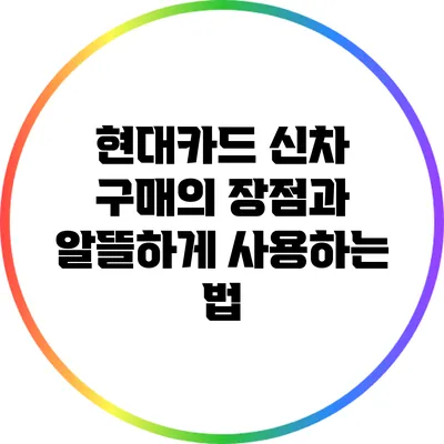 현대카드 신차 구매의 장점과 알뜰하게 사용하는 법