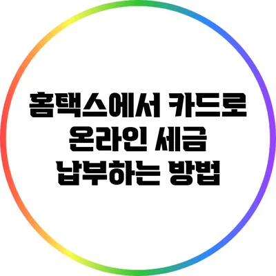 홈택스에서 카드로 온라인 세금 납부하는 방법