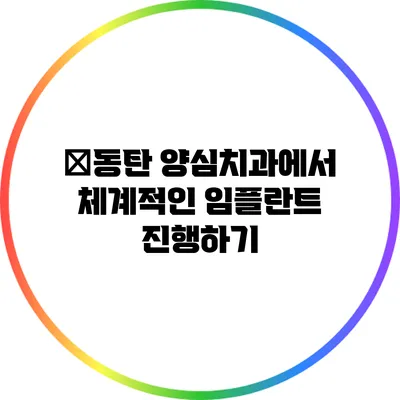 �동탄 양심치과에서 체계적인 임플란트 진행하기