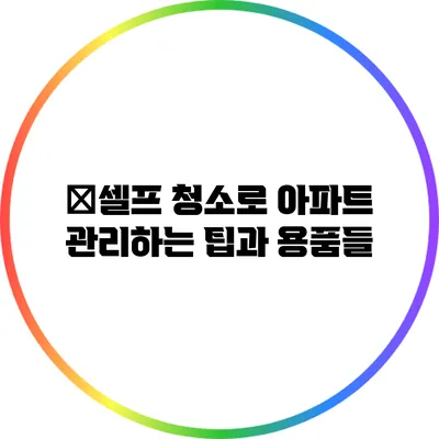 �셀프 청소로 아파트 관리하는 팁과 용품들