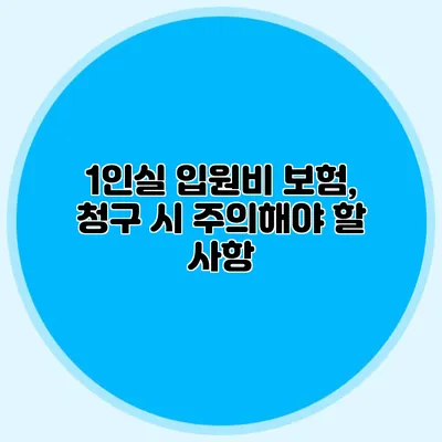 1인실 입원비 보험, 청구 시 주의해야 할 사항