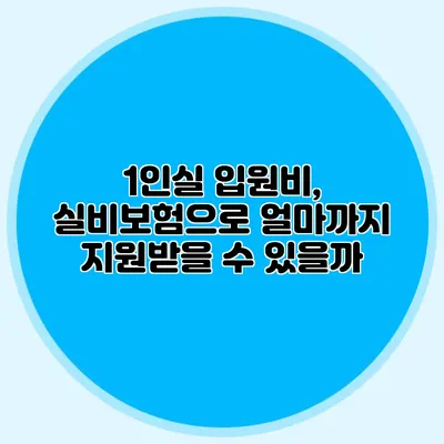 1인실 입원비, 실비보험으로 얼마까지 지원받을 수 있을까?