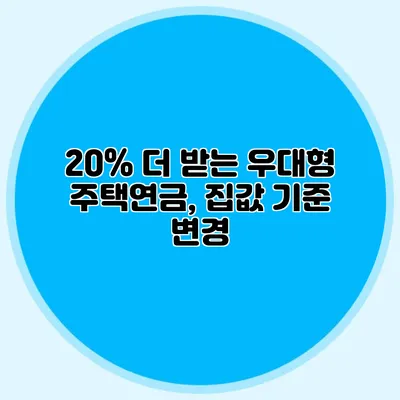 20% 더 받는 우대형 주택연금, 집값 기준 변경