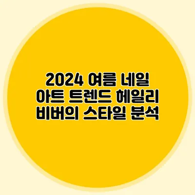 2024 여름 네일 아트 트렌드: 헤일리 비버의 스타일 분석