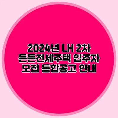 2024년 LH 2차 든든전세주택: 입주자 모집 통합공고 안내
