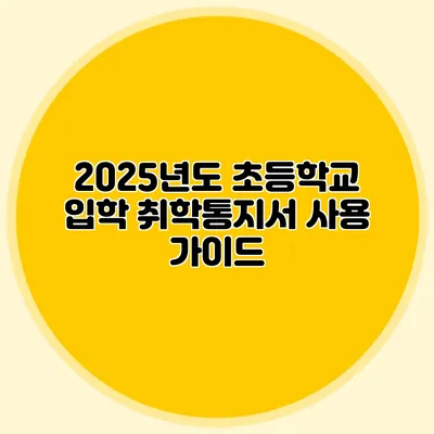 2025년도 초등학교 입학 취학통지서 사용 가이드
