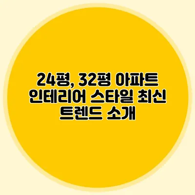 24평, 32평 아파트 인테리어 스타일: 최신 트렌드 소개