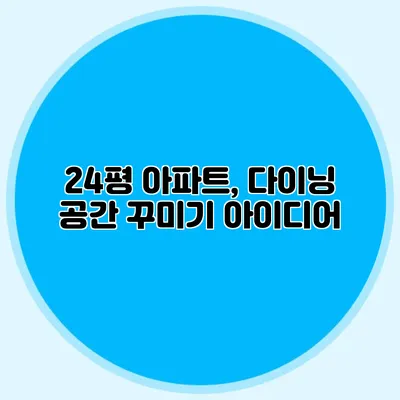 24평 아파트, 다이닝 공간 꾸미기 아이디어