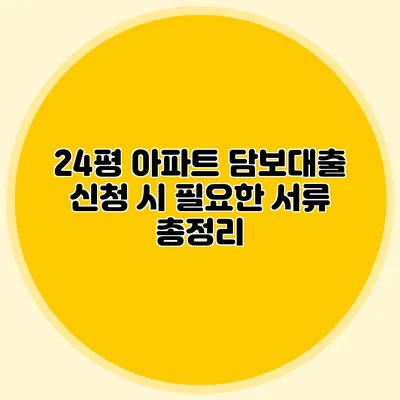 24평 아파트 담보대출 신청 시 필요한 서류 총정리