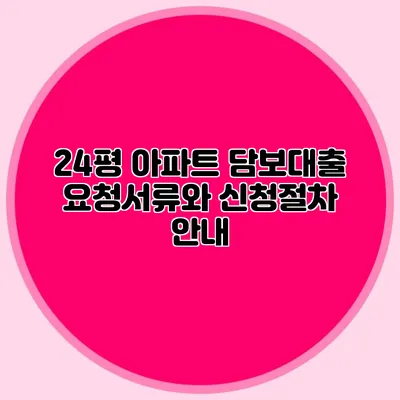 24평 아파트 담보대출: 요청서류와 신청절차 안내
