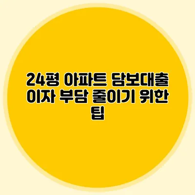24평 아파트 담보대출 이자 부담 줄이기 위한 팁
