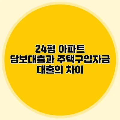 24평 아파트 담보대출과 주택구입자금 대출의 차이