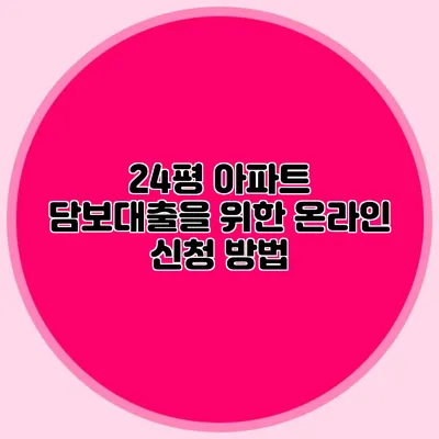 24평 아파트 담보대출을 위한 온라인 신청 방법