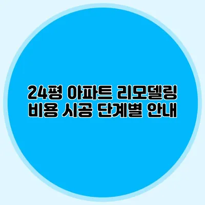 24평 아파트 리모델링 비용: 시공 단계별 안내