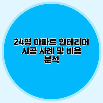 24평 아파트 인테리어 시공 사례 및 비용 분석