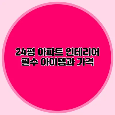 24평 아파트 인테리어: 필수 아이템과 가격