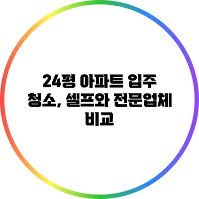 24평 아파트 입주 청소, 셀프와 전문업체 비교