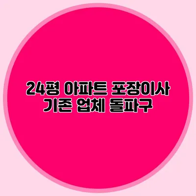 24평 아파트 포장이사 기존 업체 돌파구