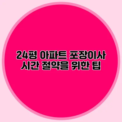 24평 아파트 포장이사: 시간 절약을 위한 팁