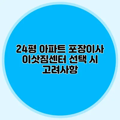 24평 아파트 포장이사 이삿짐센터 선택 시 고려사항
