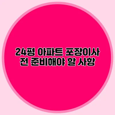 24평 아파트 포장이사 전 준비해야 할 사항